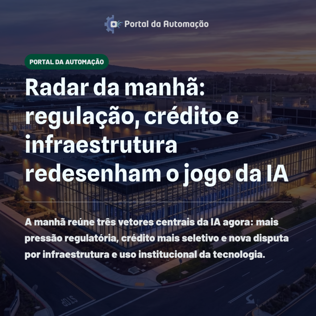 Radar da manhã: regulação, crédito e infraestrutura redesenham o jogo da IA